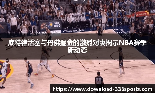 底特律活塞与丹佛掘金的激烈对决揭示NBA赛季新动态