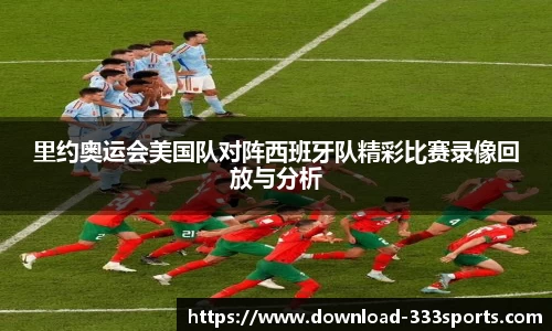 里约奥运会美国队对阵西班牙队精彩比赛录像回放与分析