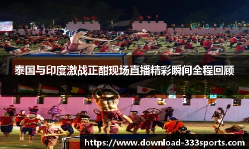 泰国与印度激战正酣现场直播精彩瞬间全程回顾