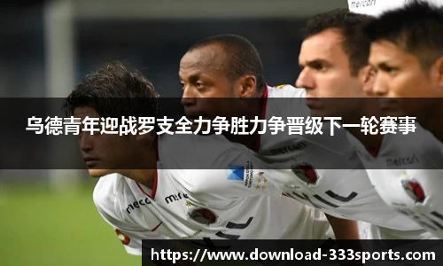 乌德青年迎战罗支全力争胜力争晋级下一轮赛事