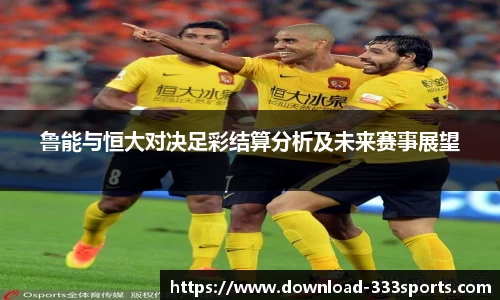 鲁能与恒大对决足彩结算分析及未来赛事展望