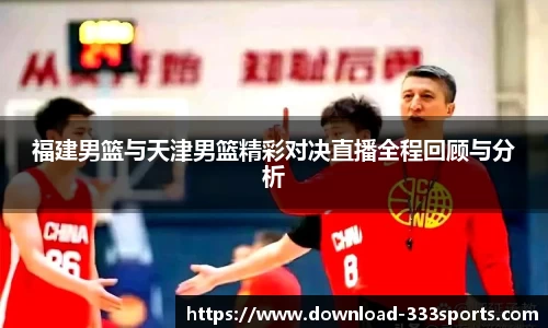 福建男篮与天津男篮精彩对决直播全程回顾与分析
