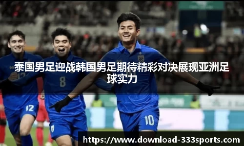 泰国男足迎战韩国男足期待精彩对决展现亚洲足球实力