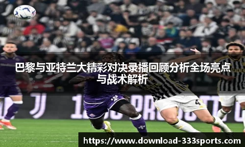 巴黎与亚特兰大精彩对决录播回顾分析全场亮点与战术解析