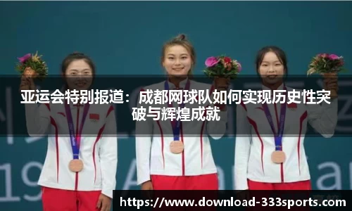亚运会特别报道：成都网球队如何实现历史性突破与辉煌成就