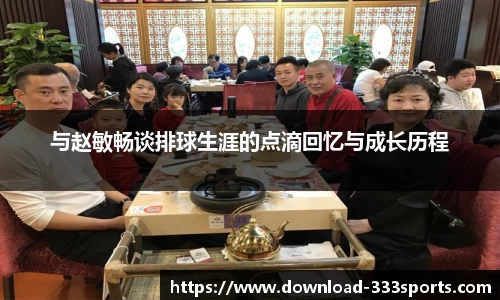 与赵敏畅谈排球生涯的点滴回忆与成长历程