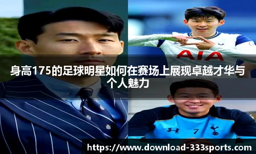 身高175的足球明星如何在赛场上展现卓越才华与个人魅力
