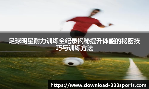 足球明星耐力训练全纪录揭秘提升体能的秘密技巧与训练方法